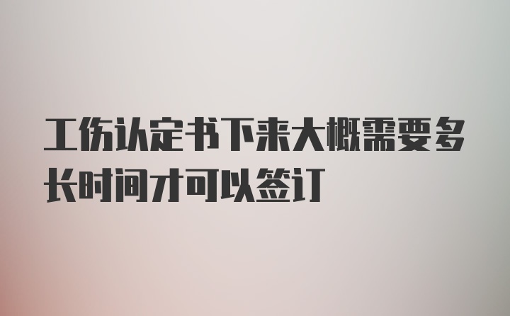 工伤认定书下来大概需要多长时间才可以签订