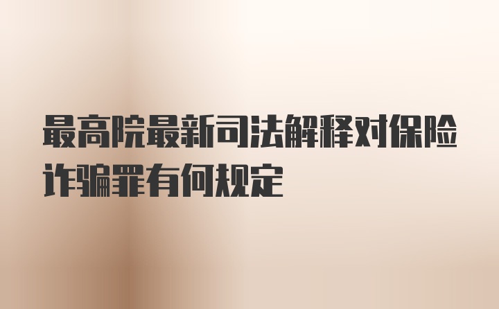 最高院最新司法解释对保险诈骗罪有何规定