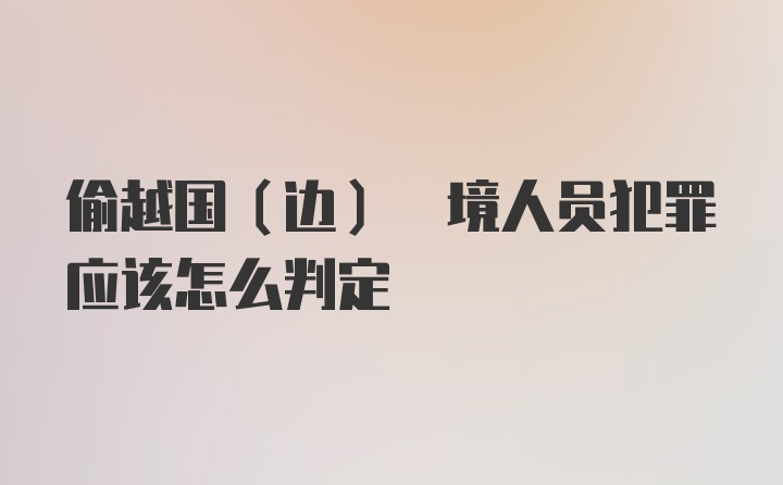 偷越国(边) 境人员犯罪应该怎么判定