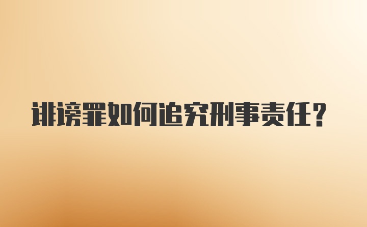 诽谤罪如何追究刑事责任？