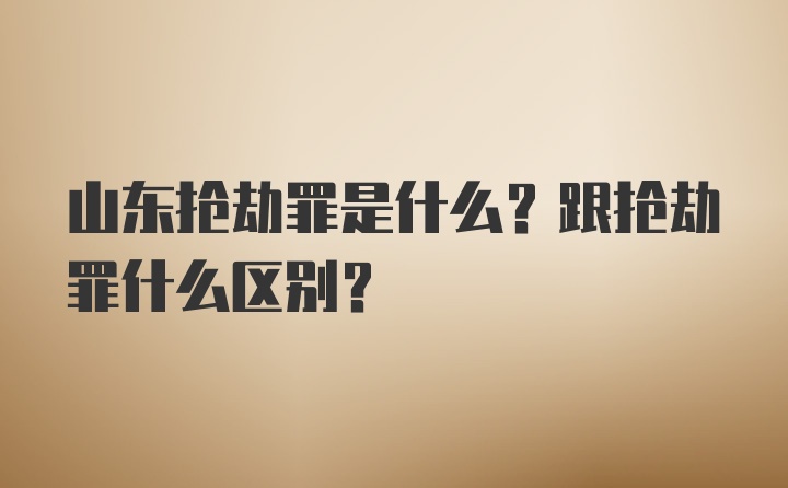 山东抢劫罪是什么？跟抢劫罪什么区别？