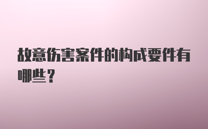 故意伤害案件的构成要件有哪些？