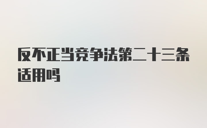 反不正当竞争法第二十三条适用吗