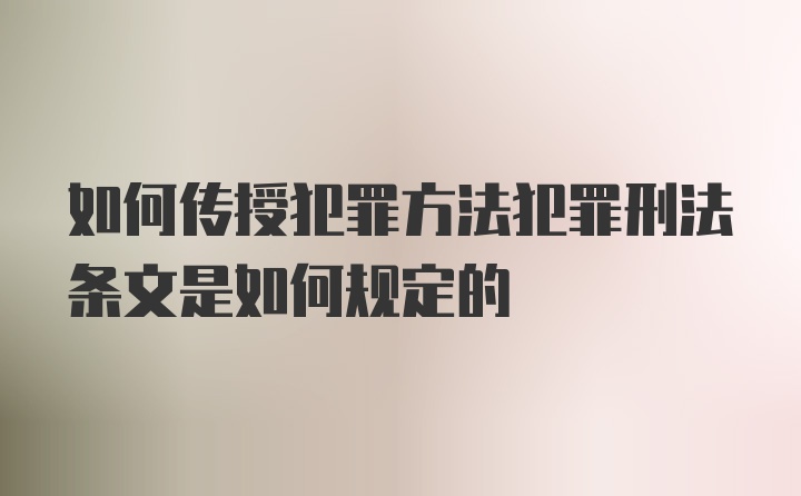 如何传授犯罪方法犯罪刑法条文是如何规定的