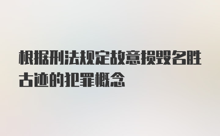 根据刑法规定故意损毁名胜古迹的犯罪概念