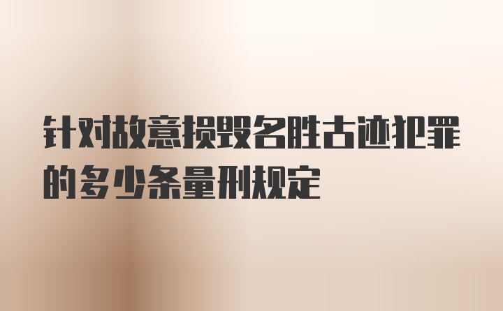 针对故意损毁名胜古迹犯罪的多少条量刑规定