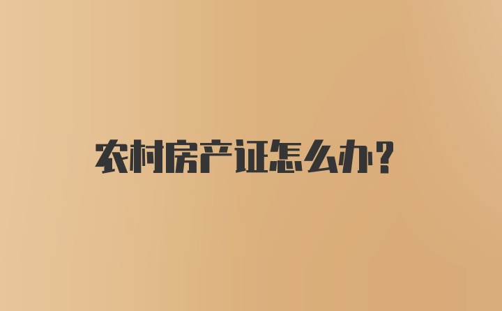 农村房产证怎么办？