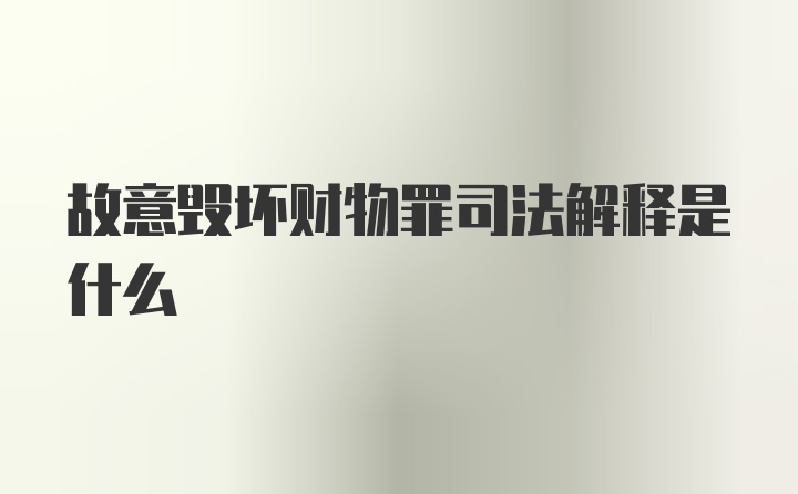 故意毁坏财物罪司法解释是什么