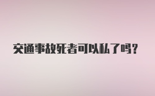 交通事故死者可以私了吗？