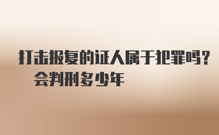 打击报复的证人属于犯罪吗? 会判刑多少年