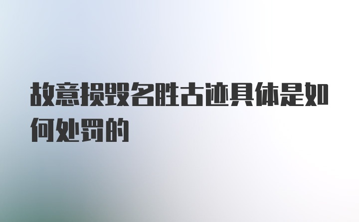 故意损毁名胜古迹具体是如何处罚的