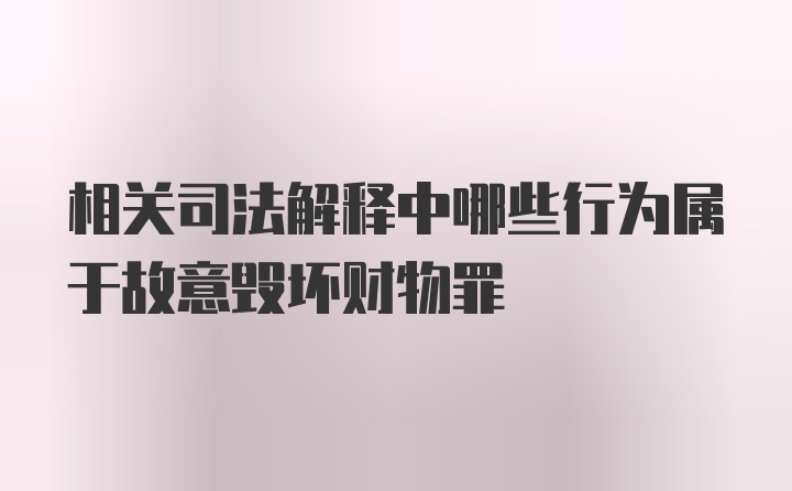 相关司法解释中哪些行为属于故意毁坏财物罪