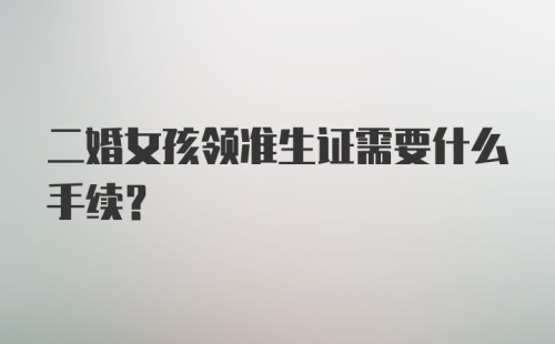 二婚女孩领准生证需要什么手续？