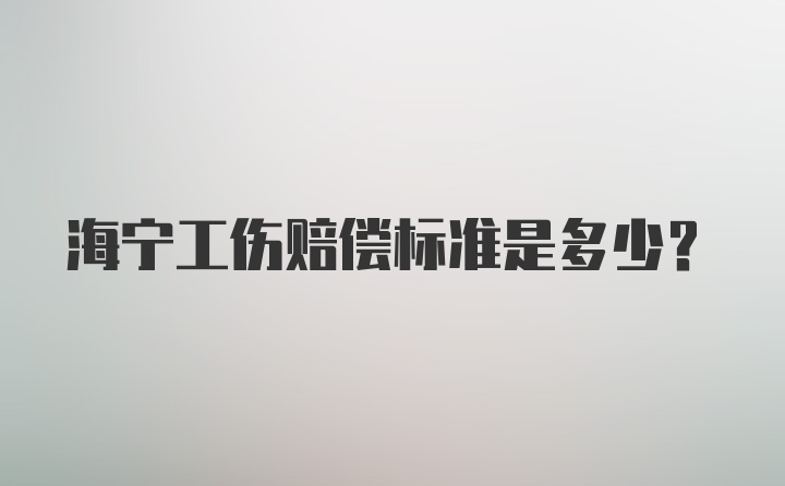 海宁工伤赔偿标准是多少？