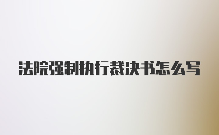 法院强制执行裁决书怎么写