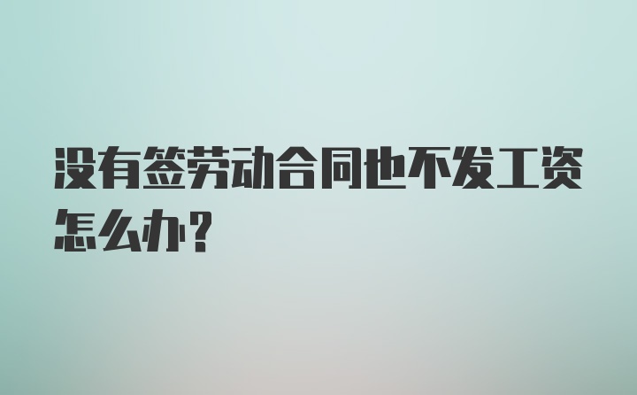 没有签劳动合同也不发工资怎么办？