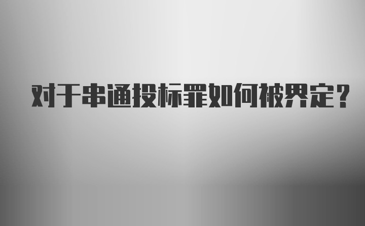 对于串通投标罪如何被界定？