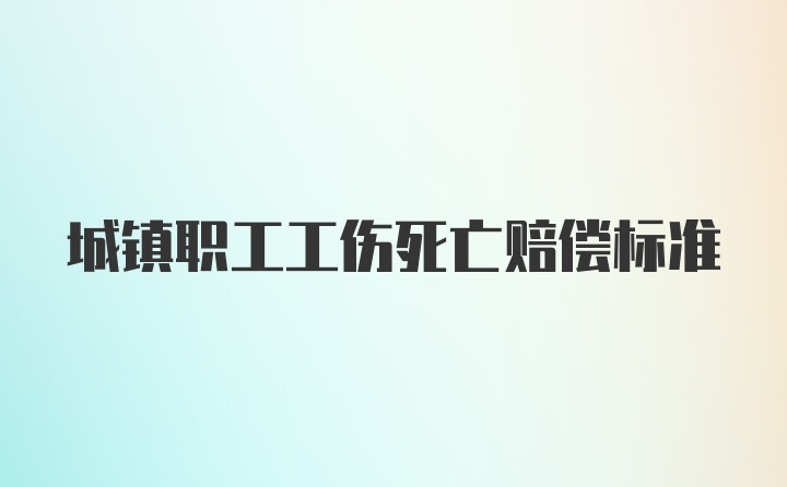 城镇职工工伤死亡赔偿标准