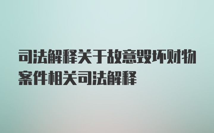 司法解释关于故意毁坏财物案件相关司法解释