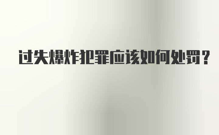 过失爆炸犯罪应该如何处罚？