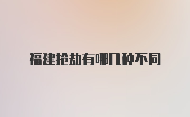 福建抢劫有哪几种不同