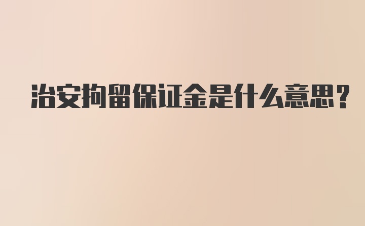 治安拘留保证金是什么意思？