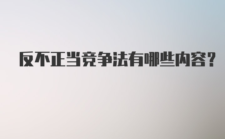 反不正当竞争法有哪些内容？