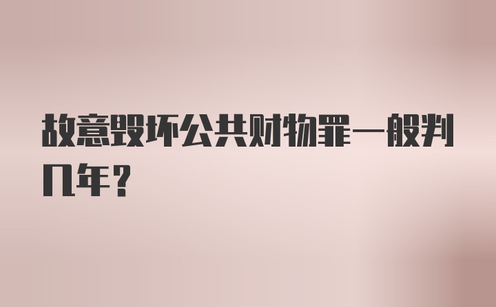 故意毁坏公共财物罪一般判几年？