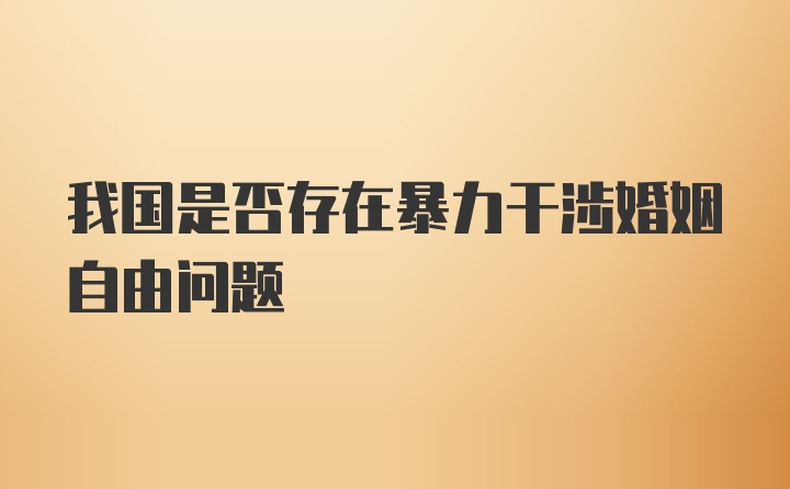 我国是否存在暴力干涉婚姻自由问题