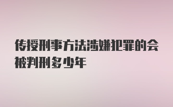 传授刑事方法涉嫌犯罪的会被判刑多少年