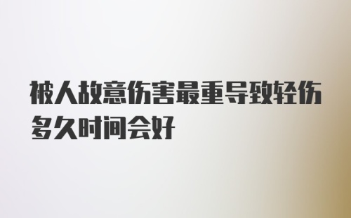 被人故意伤害最重导致轻伤多久时间会好