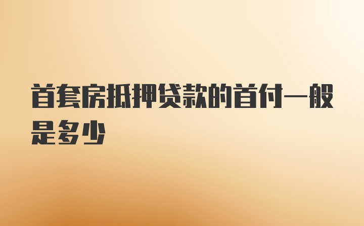 首套房抵押贷款的首付一般是多少