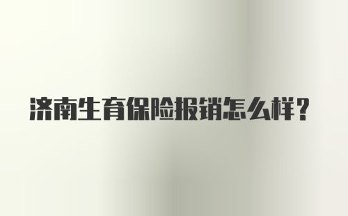 济南生育保险报销怎么样？