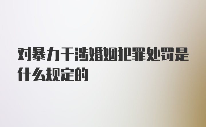 对暴力干涉婚姻犯罪处罚是什么规定的