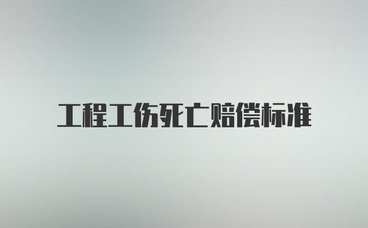 工程工伤死亡赔偿标准