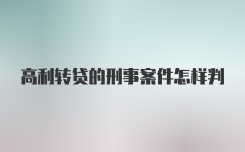 高利转贷的刑事案件怎样判