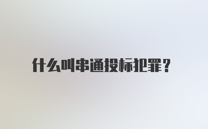 什么叫串通投标犯罪?