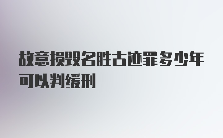 故意损毁名胜古迹罪多少年可以判缓刑