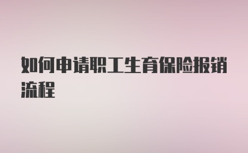 如何申请职工生育保险报销流程