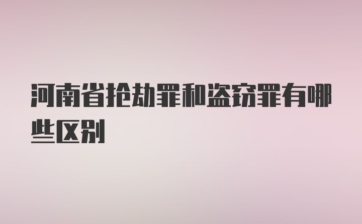 河南省抢劫罪和盗窃罪有哪些区别