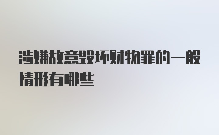 涉嫌故意毁坏财物罪的一般情形有哪些