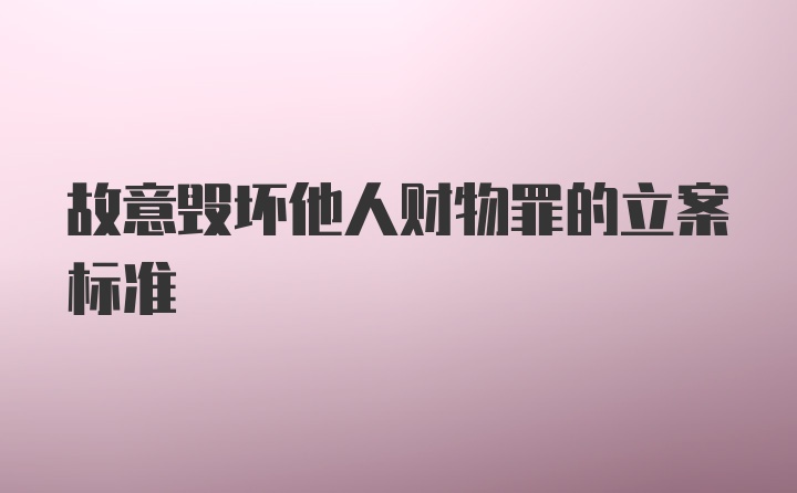 故意毁坏他人财物罪的立案标准