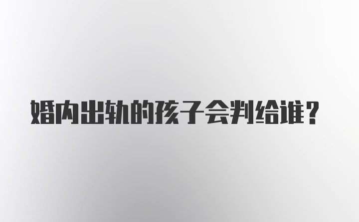 婚内出轨的孩子会判给谁？