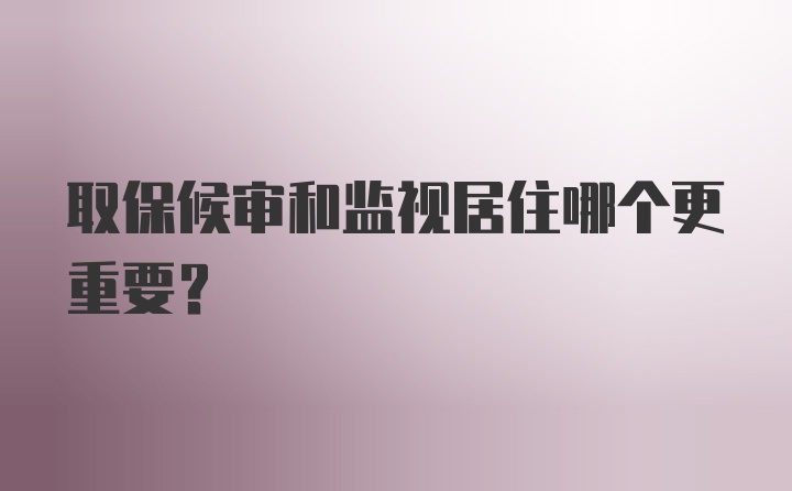 取保候审和监视居住哪个更重要？