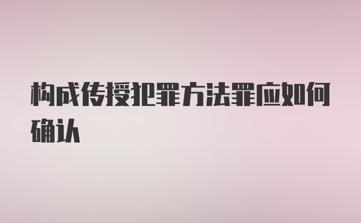 构成传授犯罪方法罪应如何确认