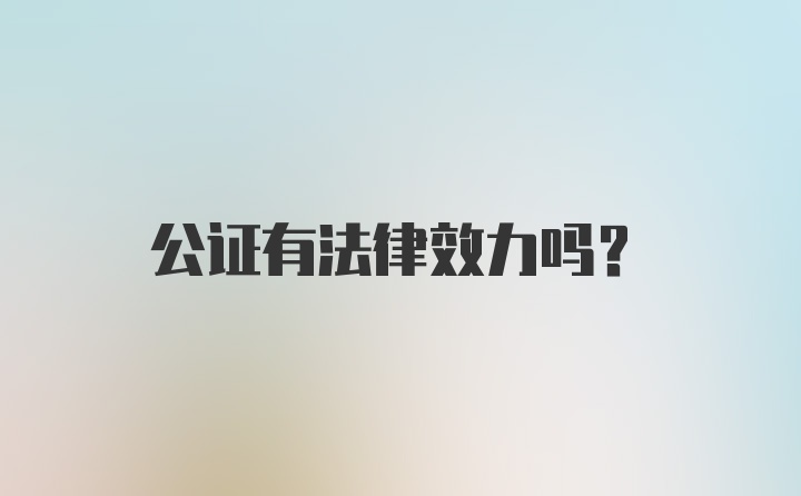 公证有法律效力吗？