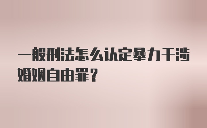 一般刑法怎么认定暴力干涉婚姻自由罪？