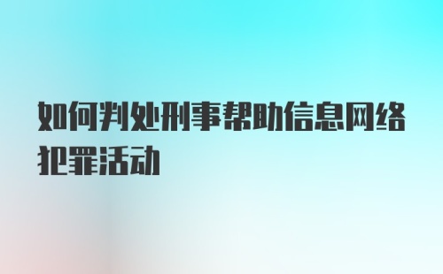 如何判处刑事帮助信息网络犯罪活动