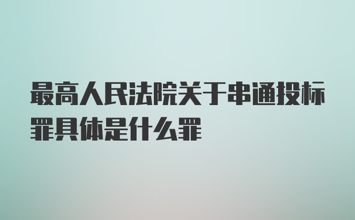 最高人民法院关于串通投标罪具体是什么罪