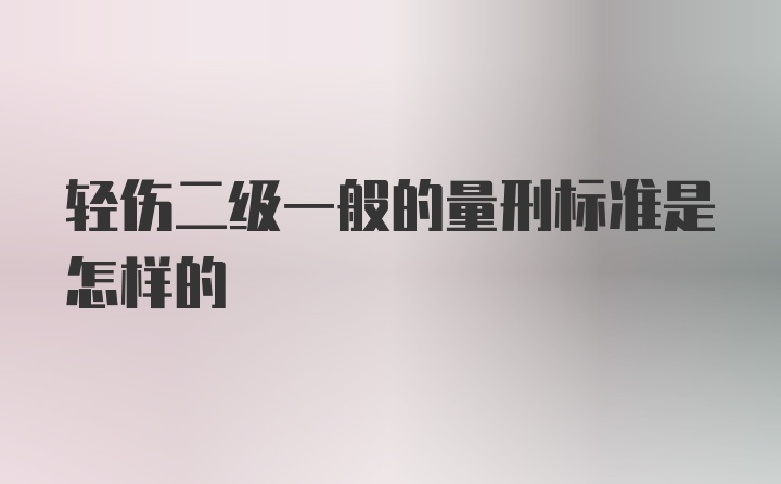 轻伤二级一般的量刑标准是怎样的